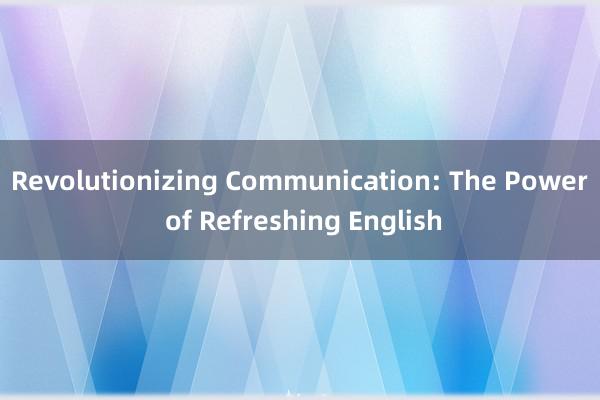 Revolutionizing Communication: The Power of Refreshing English