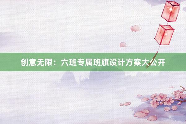 创意无限：六班专属班旗设计方案大公开